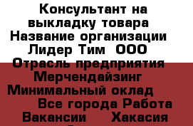 Консультант на выкладку товара › Название организации ­ Лидер Тим, ООО › Отрасль предприятия ­ Мерчендайзинг › Минимальный оклад ­ 18 000 - Все города Работа » Вакансии   . Хакасия респ.,Саяногорск г.